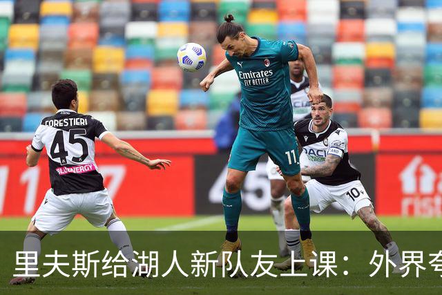 里夫斯给湖人新队友上课：外界夸你骂你都不重要